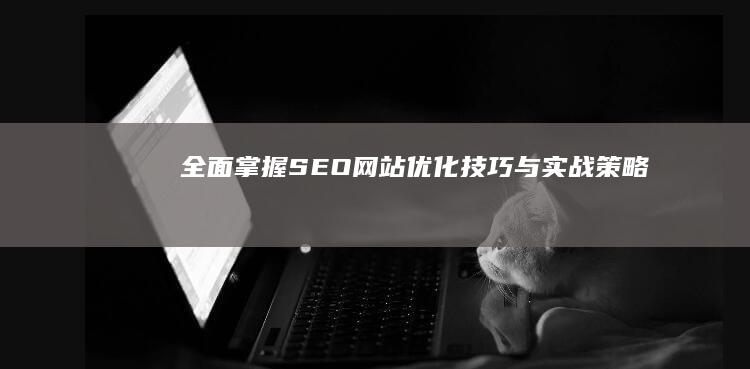 全面掌握SEO网站优化技巧与实战策略