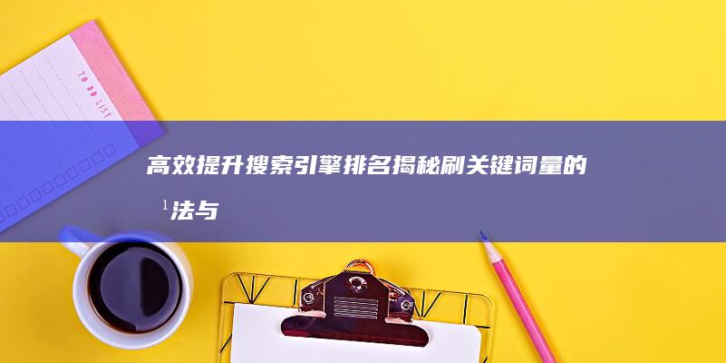 高效提升搜索引擎排名：揭秘刷关键词量的方法与技巧